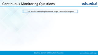 www.edureka.co/devopsEDUREKA DEVOPS CERTIFICATION TRAINING
Continuous Monitoring Questions
Q29. What is NRPE (Nagios Remote Plugin Executor) in Nagios?
 