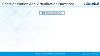 www.edureka.co/devopsEDUREKA DEVOPS CERTIFICATION TRAINING
Containerization And Virtualization Questions
Q33. What are Containers?
 