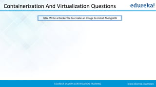 www.edureka.co/devopsEDUREKA DEVOPS CERTIFICATION TRAINING
Containerization And Virtualization Questions
Q36. Write a Dockerfile to create an Image to install MongoDB
 