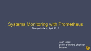 Systems Monitoring with Prometheus
Devops Ireland, April 2015
Brian Brazil
Senior Software Engineer
Boxever
 