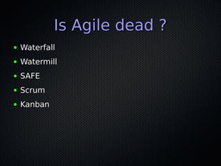 Is Agile dead ?Is Agile dead ?
● WaterfallWaterfall
● WatermillWatermill
● SAFESAFE
● ScrumScrum
● KanbanKanban
 