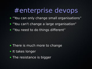 #enterprise devops#enterprise devops
● ““You can only change small organisations”You can only change small organisations”
● ““You can't change a large organisation”You can't change a large organisation”
● ““You need to do things different“You need to do things different“
● There is much more to changeThere is much more to change
● It takes longerIt takes longer
● The resistance is biggerThe resistance is bigger
 