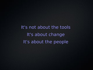 It's not about the toolsIt's not about the tools
It's about changeIt's about change
It's about the peopleIt's about the people
 