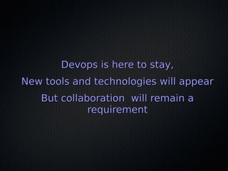 Devops is here to stay,Devops is here to stay,
New tools and technologies will appearNew tools and technologies will appear
But collaboration will remain aBut collaboration will remain a
requirementrequirement
 