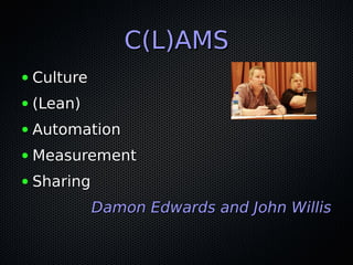 C(L)AMSC(L)AMS
● CultureCulture
● (Lean)(Lean)
● AutomationAutomation
● MeasurementMeasurement
● SharingSharing
Damon Edwards and John WillisDamon Edwards and John Willis
 