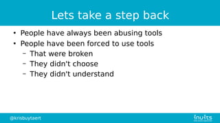 @krisbuytaert
Lets take a step back
●
People have always been abusing tools
●
People have been forced to use tools
– That were broken
– They didn't choose
– They didn't understand
 