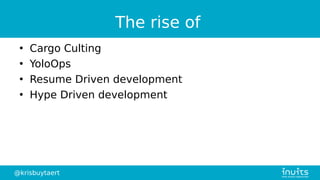 @krisbuytaert
The rise of
●
Cargo Culting
●
YoloOps
●
Resume Driven development
●
Hype Driven development
 