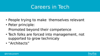 @krisbuytaert
Careers in Tech
●
People trying to make themselves relevant
●
Peter principle:
Promoted beyond their competence
●
Tech folks are forced into management, not
supported to grow technicaly
●
“Architects”
 