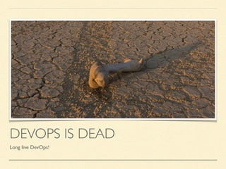 DEVOPS IS DEAD
Long live DevOps!
 