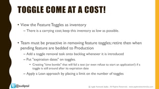 @sudiptal
TOGGLE COME AT A COST!
• View the FeatureToggles as inventory
– There is a carrying cost; keep this inventory as...