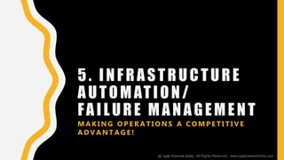5. INFRASTRUCTURE
AUTOMATION/
FAILURE MANAGEMENT
M A K I N G O P E R A T I O N S A C O M P E T I T I V E
A D V A N T A G E !
@ Agile Network India , All Rights Reserved. www.agilenetworkindia.com
 