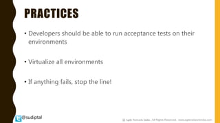@sudiptal
PRACTICES
• Developers should be able to run acceptance tests on their
environments
• Virtualize all environments
• If anything fails, stop the line!
@ Agile Network India , All Rights Reserved. www.agilenetworkindia.com
 