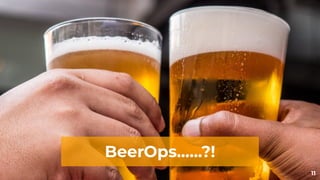 11
BeerOps.…..?!
 