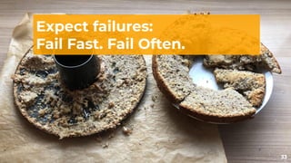 33
Expect failures:
Fail Fast. Fail Often.
 