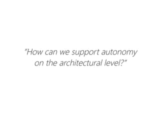 “How can we support autonomy
on the architectural level?”
 