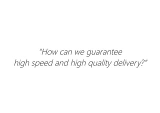 “How can we guarantee
high speed and high quality delivery?”
 