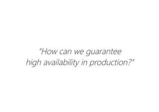 “How can we guarantee
high availability in production?”
 