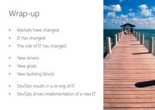 Wrap-up

•  Markets have changed
•  IT has changed
•  The role of IT has changed
•  New drivers
•  New goals
•  New building blocks
•  DevOps results in a re-org of IT
•  DevOps drives implementation of a new IT
 