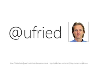 @ufried
Uwe Friedrichsen | uwe.friedrichsen@codecentric.de | http://slideshare.net/ufried | http://ufried.tumblr.com
 