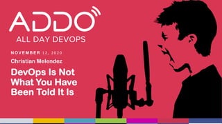 T R A C K : C U LT U R A L T R A N S F O R M A T I O N
N OV E M B E R 1 2 , 2 0 2 0
Christian Melendez
DevOps Is Not
What You Have
Been Told It Is
 