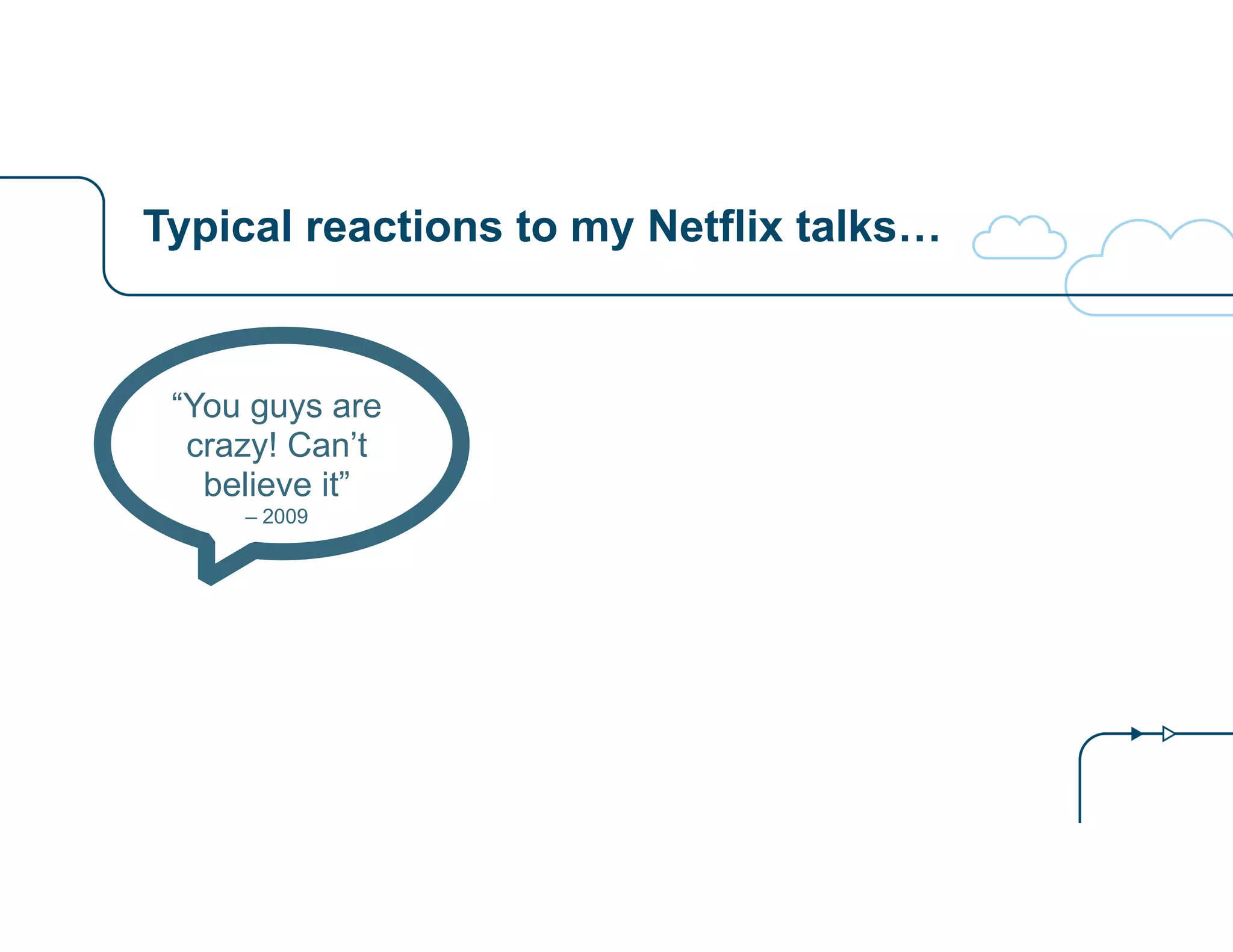Typical reactions to my Netflix talks… 
“You guys are 
crazy! Can’t 
believe it” 
– 2009 
 