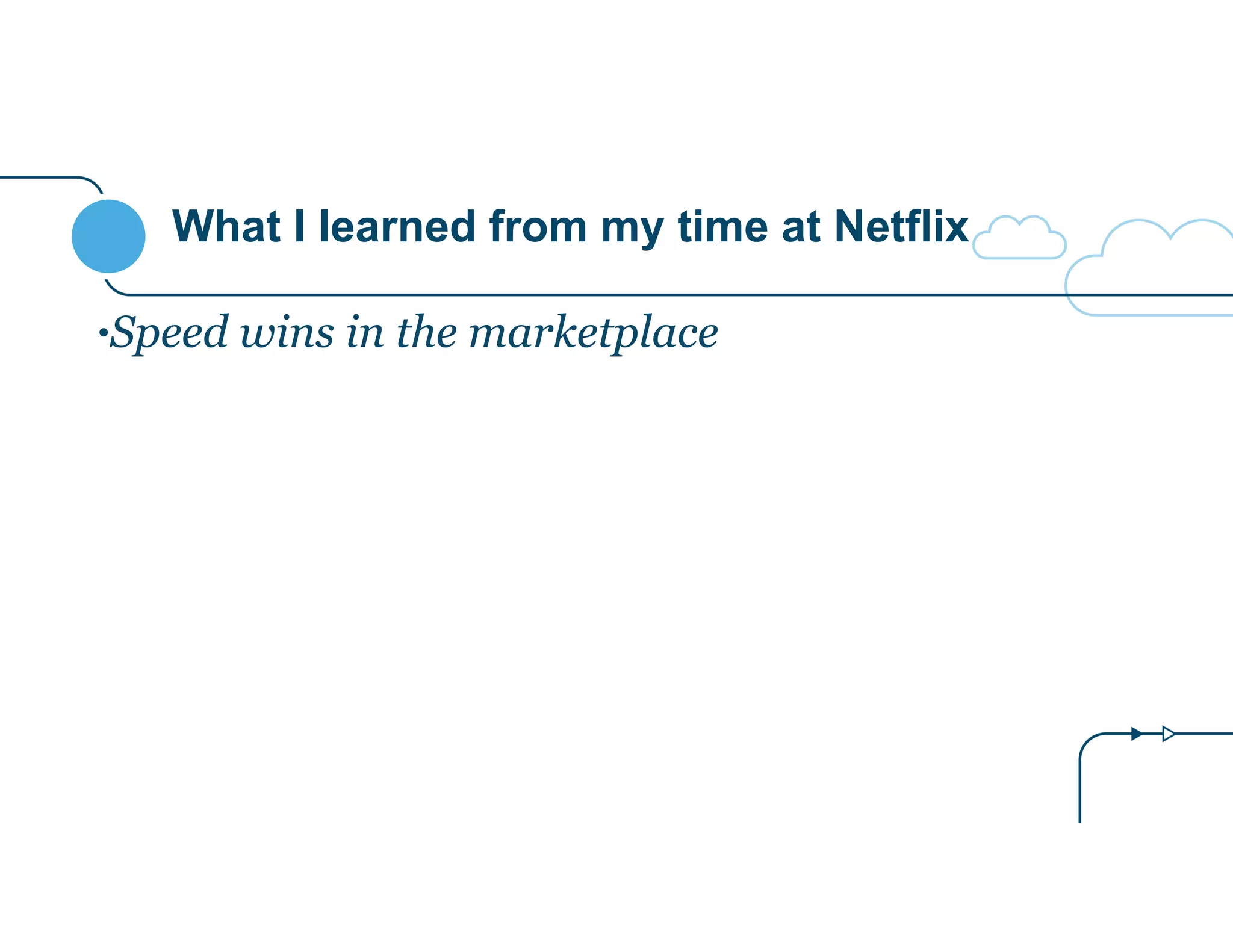 What I learned from my time at Netflix 
•Speed wins in the marketplace 
 
