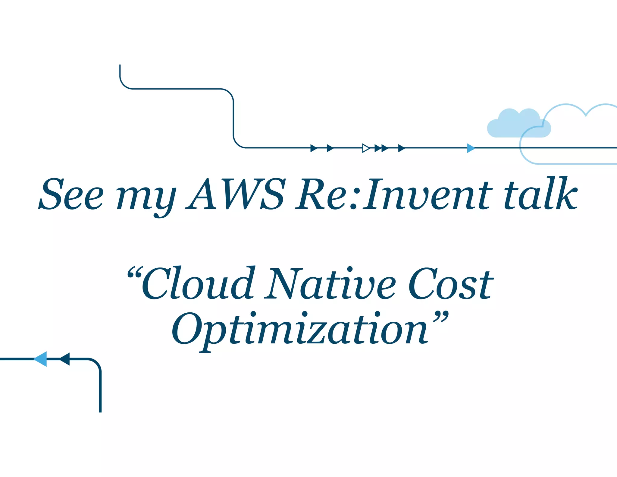 See my AWS Re:Invent talk 
! 
“Cloud Native Cost 
Optimization” 
 