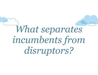 What separates 
incumbents from 
disruptors? 
 