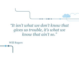 “It isn't what we don't know that 
gives us trouble, it's what we 
know that ain't so.” 
! 
Will Rogers 
 