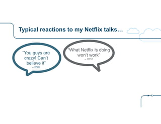 Typical reactions to my Netflix talks… 
“You guys are 
crazy! Can’t 
believe it” 
– 2009 
“What Netflix is doing 
won’t work” 
– 2010 
 