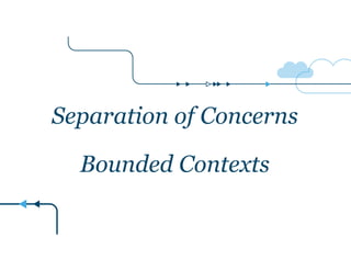 Separation of Concerns 
Bounded Contexts 
 