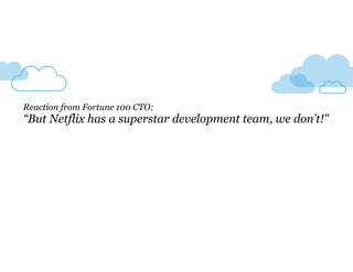 Reaction from Fortune 100 CTO: 
“But Netflix has a superstar development team, we don’t!" 
 