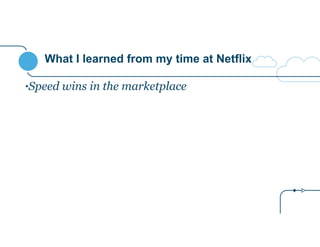 What I learned from my time at Netflix 
•Speed wins in the marketplace 
 