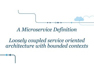 A Microservice Definition 
! 
Loosely coupled service oriented 
architecture with bounded contexts 
 