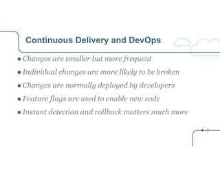 Continuous Delivery and DevOps 
● Changes are smaller but more frequent 
● Individual changes are more likely to be broken...