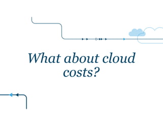 What about cloud 
costs? 
 