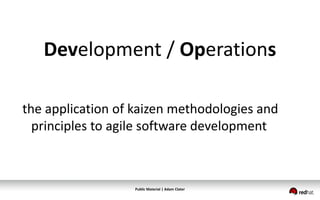 Public Material | Adam Clater
Development / Operations
the application of kaizen methodologies and
principles to agile software development
 