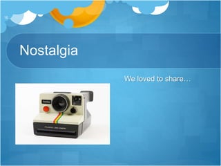 Nostalgia
We loved to share…
10
 