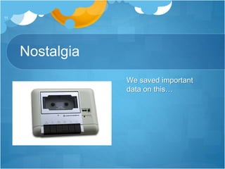 Nostalgia
We saved important
data on this…
11
 