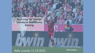 Beginning the DevOps
Journey in Real Money
Gaming
Kelly Looney 11.19.2015
 