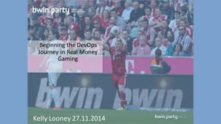 Beginning  the  DevOps
Journey  in  Real  Money  
Gaming
Kelly  Looney  27.11.2014
 
