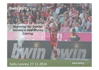 Beginning&the&DevOps& 
Journey&in&Real&Money& 
Gaming& 
Kelly&Looney&27.11.2014& 
 