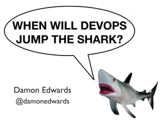 WHEN WILL DEVOPS
JUMP THE SHARK?



Damon Edwards
@damonedwards
 