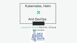 1S L I D E# D E E N O F D E V O P S @jldeen- [ ] -
Kubernetes, Helm
Jessica Deen| Senior Cloud
Advocate
And DevOps
 