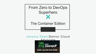 1S L I D E# D E E N O F D E V O P S @jldeen- [ ] -
From Zero to DevOps
Superhero
The Container Edition
Jessica Deen|Senior Cloud
Advocate
 