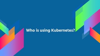 Who is using Kubernetes?
 