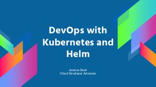 DevOps with
Kubernetes and
Helm
Jessica Deen
Cloud Developer Advocate
 
