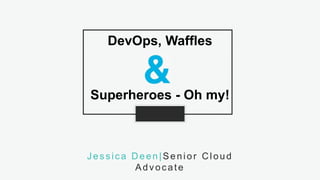 1S L I D E# D E E N O F D E V O P S @jldeen- [ ] -
DevOps, Waffles
Superheroes - Oh my!
Jessica Deen|Senior Cloud
Advocate
 