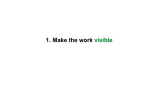 1. Make the work visible
 