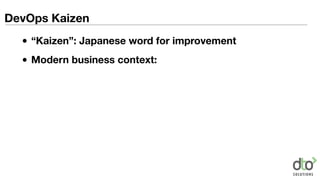 DevOps Kaizen
• “Kaizen”: Japanese word for improvement
• Modern business context:
 